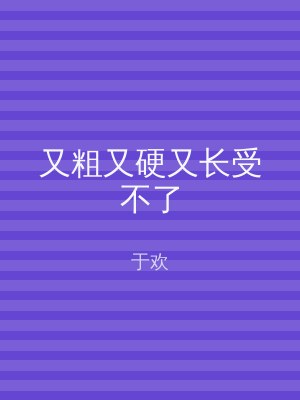 又粗又硬又长受不了