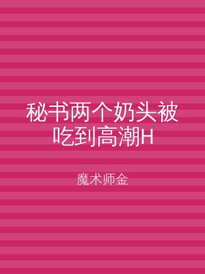秘书两个奶头被吃到高潮H