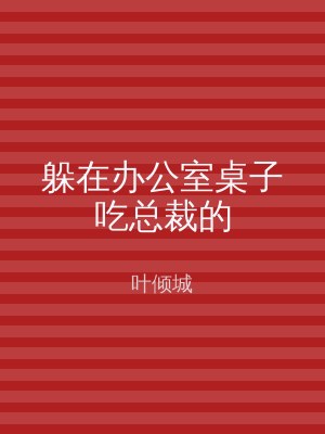 躲在办公室桌子吃总裁的