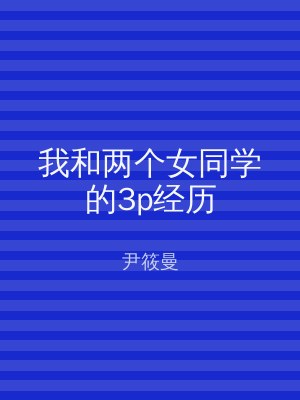 我和两个女同学的3p经历