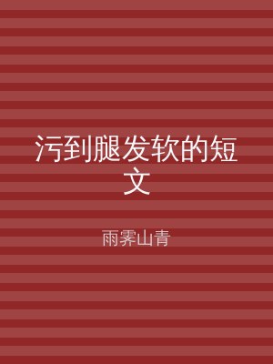 污到腿发软的短文