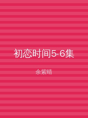 初恋时间5-6集