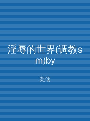 淫辱的世界(调教sm)by
