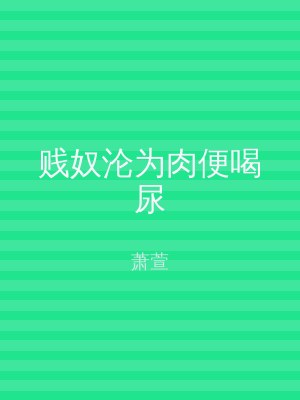 贱奴沦为肉便喝尿
