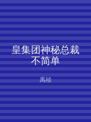 皇集团神秘总裁不简单