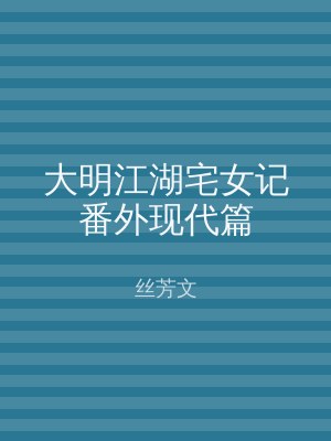 大明江湖宅女记番外现代篇