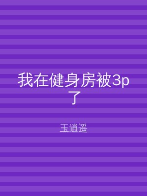 我在健身房被3p了