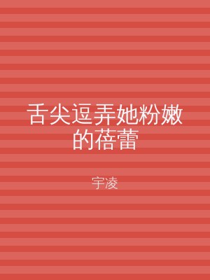 舌尖逗弄她粉嫩的蓓蕾