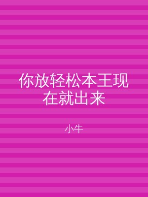 你放轻松本王现在就出来