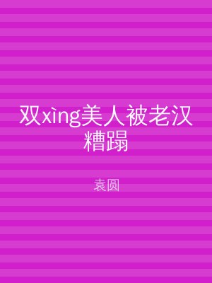 双xìng美人被老汉糟蹋