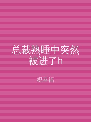 总裁熟睡中突然被进了h