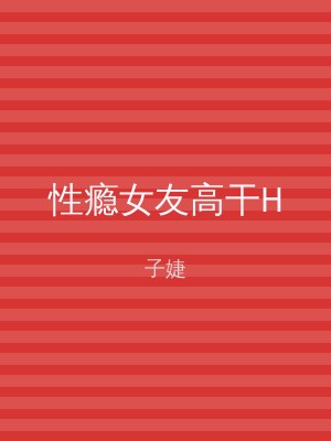 性瘾女友高干H