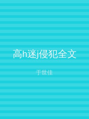 高h迷j侵犯全文