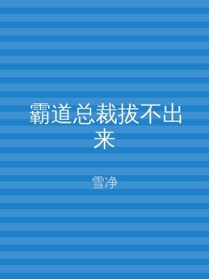 霸道总裁拔不出来