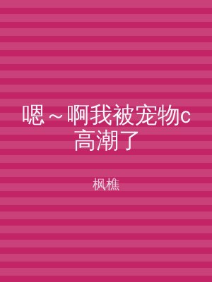 嗯～啊我被宠物c高潮了