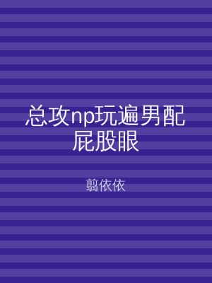 总攻np玩遍男配屁股眼