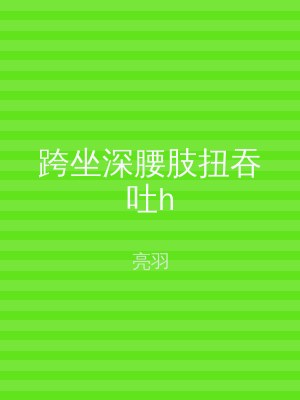 跨坐深腰肢扭吞吐h
