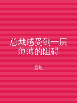 总裁感受到一层薄薄的阻碍