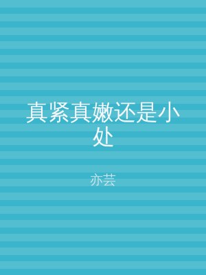 真紧真嫩还是小处