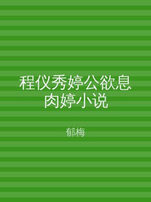 程仪秀婷公欲息肉婷小说