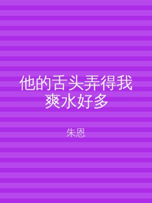 他的舌头弄得我爽水好多
