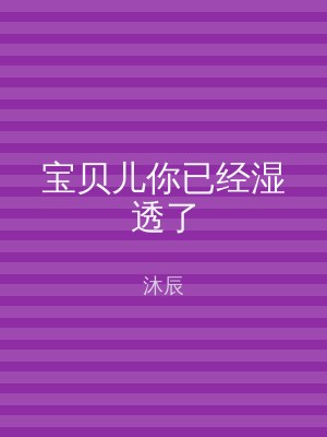 宝贝儿你已经湿透了