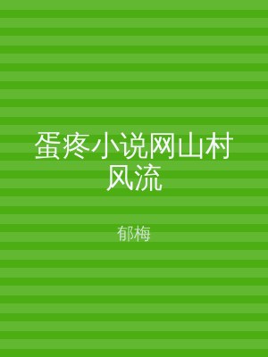 蛋疼小说网山村风流