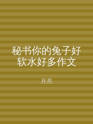 秘书你的兔子好软水好多作文