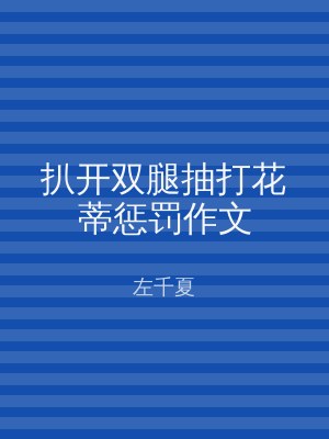 扒开双腿抽打花蒂惩罚作文