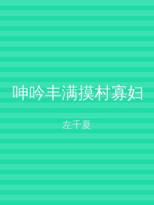 呻吟丰满摸村寡妇