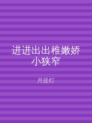 进进出出稚嫩娇小狭窄