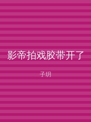 影帝拍戏胶带开了