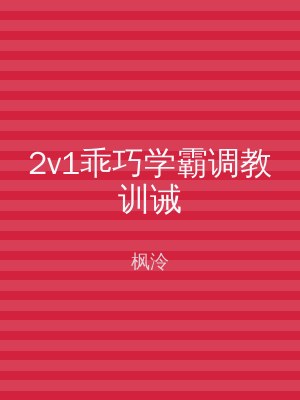 2v1乖巧学霸调教训诫