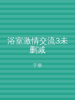 浴室激情交流3未删减