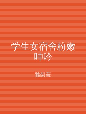 学生女宿舍粉嫩呻吟