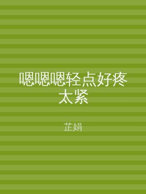 嗯嗯嗯轻点好疼太紧