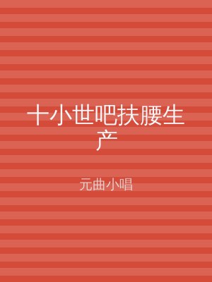 十小世吧扶腰生产