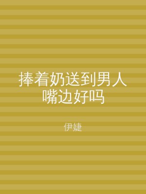 捧着奶送到男人嘴边好吗