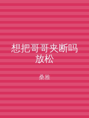 想把哥哥夹断吗放松