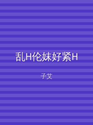 乱H伦妺好紧H