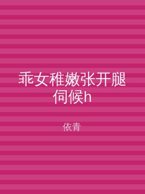 乖女稚嫩张开腿伺候h
