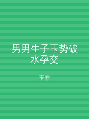 男男生子玉势破水孕交