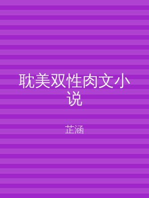 耽美双性肉文小说