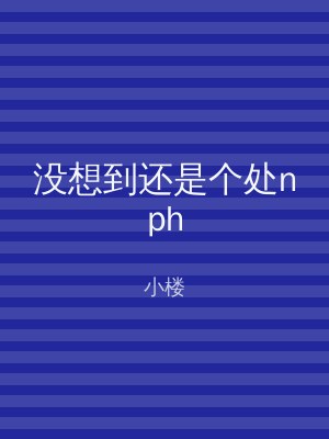 没想到还是个处nph