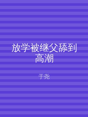 放学被继父舔到高潮