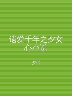 遗爱千年之夕女心小说