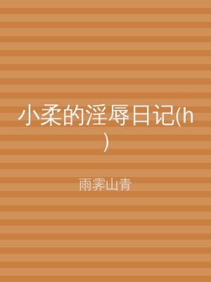 小柔的淫辱日记(h)
