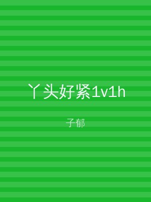 丫头好紧1v1h