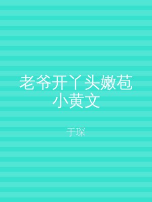 老爷开丫头嫩苞小黄文