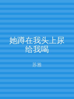 她蹲在我头上尿给我喝